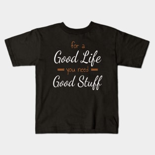 For A Good Life You Need Good Stuff Kids T-Shirt
